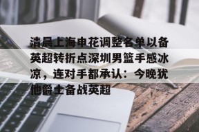 包含清晨上海申花调整名单以备英超转折点深圳男篮手感冰凉，连对手都承认：今晚犹他爵士备战英超的词条-金年会入口